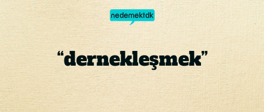 “dernekleşmek”