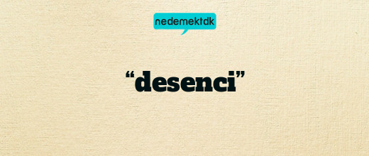 “desenci”