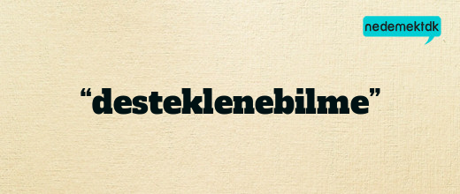 “desteklenebilme”