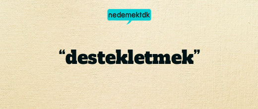 “destekletmek”