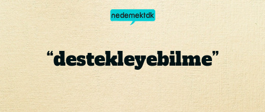 “destekleyebilme”