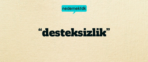 “desteksizlik”