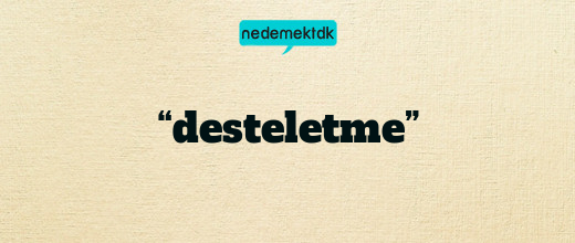 “desteletme”