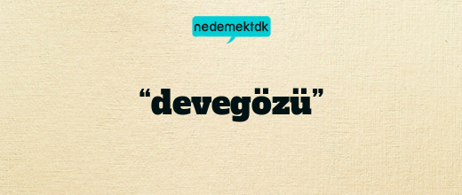 “devegözü”