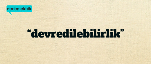 “devredilebilirlik”