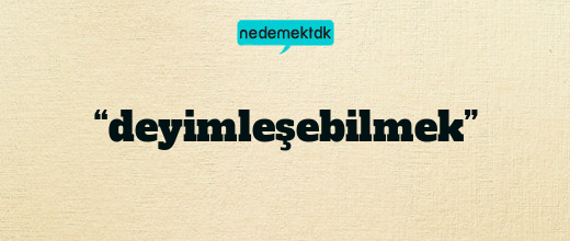 “deyimleşebilmek”