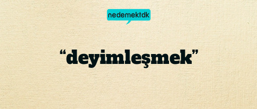 “deyimleşmek”