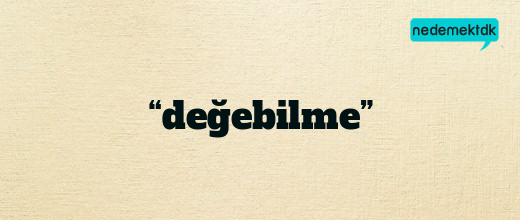 “değebilme”