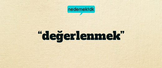 “değerlenmek”