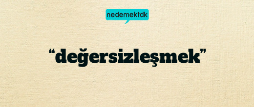 “değersizleşmek”