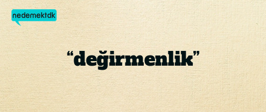 “değirmenlik”