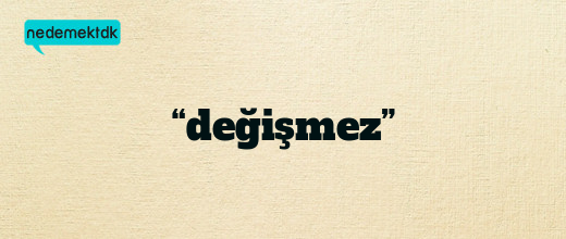 “değişmez”