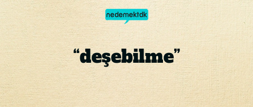 “deşebilme”