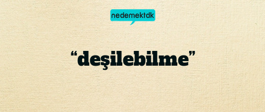 “deşilebilme”