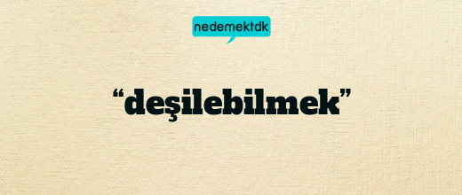 “deşilebilmek”