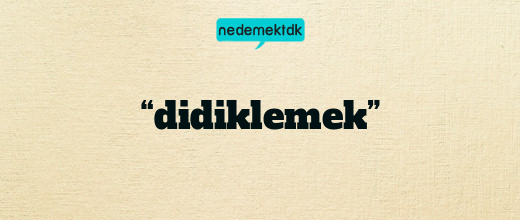 “didiklemek”