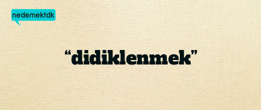 “didiklenmek”