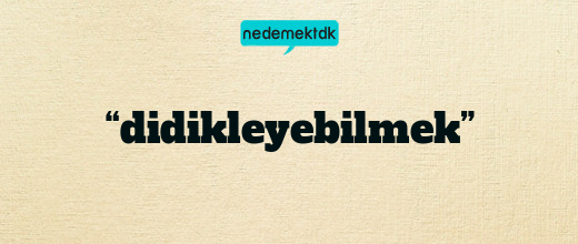 “didikleyebilmek”