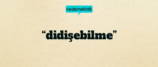 “didişebilme”