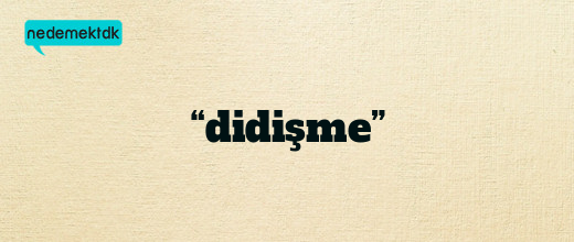 “didişme”