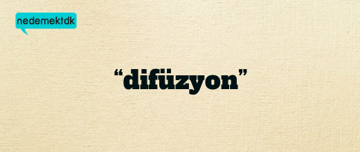 “difüzyon”