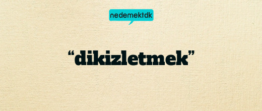 “dikizletmek”