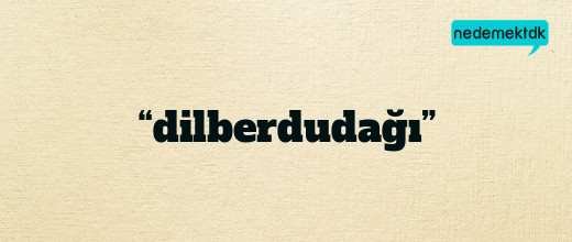 “dilberdudağı”