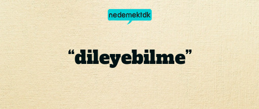 “dileyebilme”