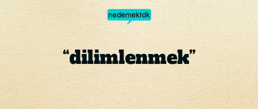 “dilimlenmek”