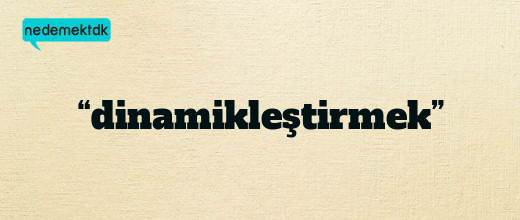 “dinamikleştirmek”