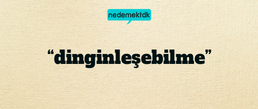 “dinginleşebilme”