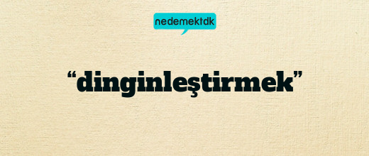 “dinginleştirmek”