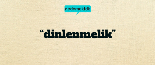 “dinlenmelik”