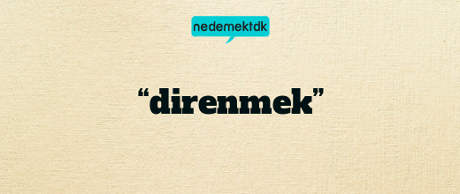 “direnmek”