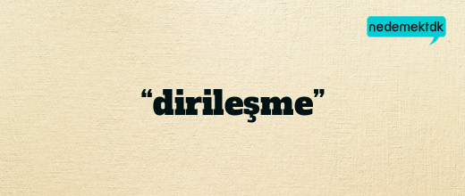 “dirileşme”