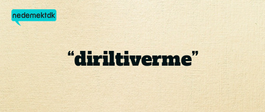 “diriltiverme”