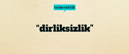 “dirliksizlik”