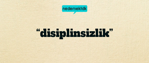 “disiplinsizlik”