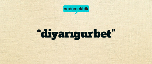 “diyarıgurbet”