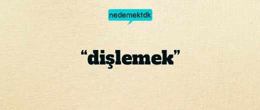 “dişlemek”