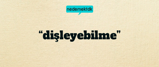 “dişleyebilme”