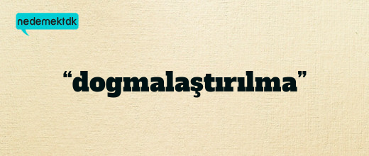 “dogmalaştırılma”