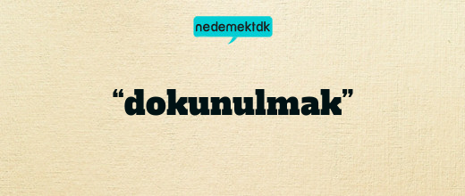 “dokunulmak”