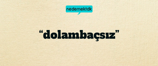 “dolambaçsız”