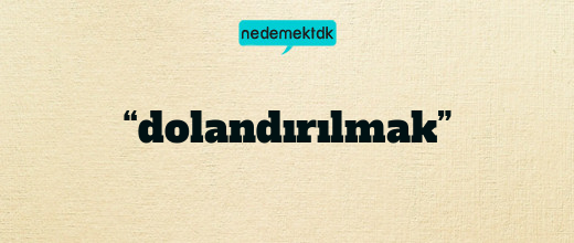 “dolandırılmak”