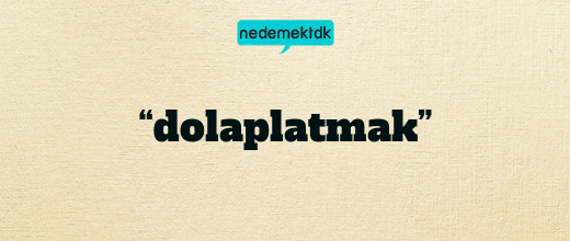 “dolaplatmak”