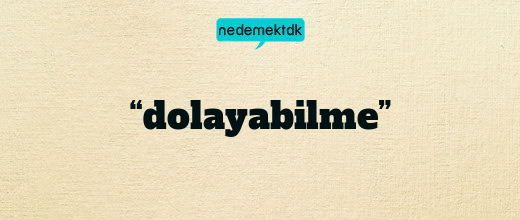 “dolayabilme”