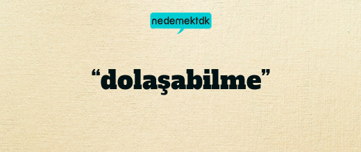 “dolaşabilme”