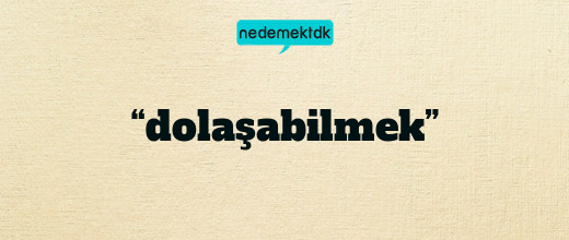 “dolaşabilmek”