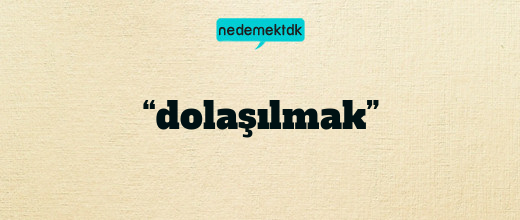 “dolaşılmak”